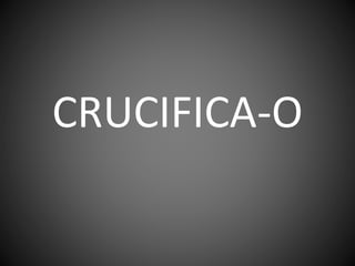 CRUCIFICA-O
 