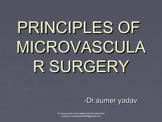PRINCIPLES OFPRINCIPLES OF
MICROVASCULAMICROVASCULA
R SURGERYR SURGERY
-Dr.sumer yadav-Dr.sumer yadav
dr sumer yadav (mch plastic and reconstructive
surgery); sumeryadav2004@gmail.com
 