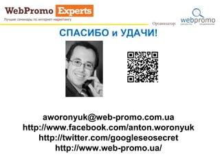 СПАСИБО и УДАЧИ!
aworonyuk@web-promo.com.ua
http://www.facebook.com/anton.woronyuk
http://twitter.com/googleseosecret
http://www.web-promo.ua/
http://webpromoexperts.com.ua/
 