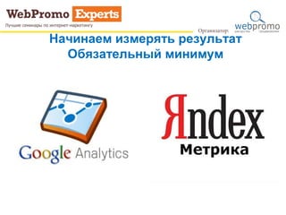 Начинаем измерять результат
Обязательный минимум
 