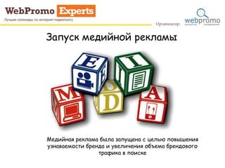 Запуск медийной рекламы
Медийная реклама была запущена с целью повышения
узнаваемости бренда и увеличения объема брендового
трафика в поиске
 