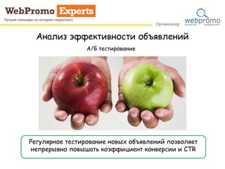 Анализ эффективности объявлений
А/Б тестирование
Регулярное тестирование новых объявлений позволяет
непрерывно повышать коэффициент конверсии и CTR
 