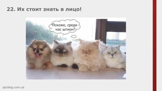 22. Их стоит знать в лицо!
ppcblog.com.ua
 