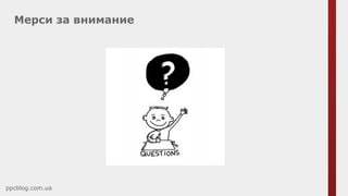 Мерси за внимание
ppcblog.com.ua
 