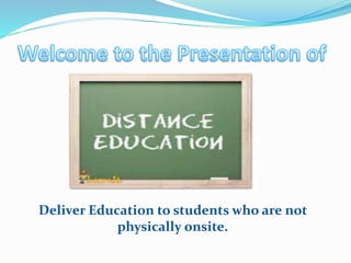 Deliver Education to students who are not
physically onsite.
 