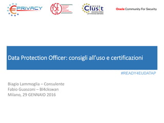 Data Protection Officer: consigli all’uso e certificazioni
Biagio Lammoglia – Consulente
Fabio Guasconi – Bl4ckswan
Milano, 29 GENNAIO 2016
#READY4EUDATAP
 