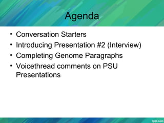 Agenda
• Conversation Starters
• Introducing Presentation #2 (Interview)
• Completing Genome Paragraphs
• Voicethread comments on PSU
Presentations
 