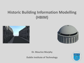 Historic Building Information Modelling
(HBIM)
Dr. Maurice Murphy
Dublin Institute of Technology
 