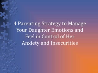 4 Parenting Strategy to Manage
Your Daughter Emotions and
Feel in Control of Her
Anxiety and Insecurities
 