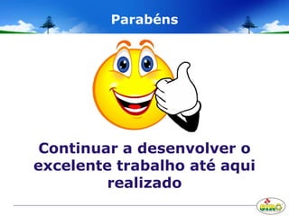 Parabéns
Continuar a desenvolver o
excelente trabalho até aqui
realizado
 
