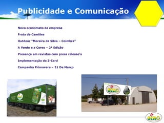Publicidade e Comunicação
Novo economato da empresa
Frota de Camiões
Outdoor “Moreira da Silva – Coimbra”
A Verde e a Cores – 2ª Edição
Presença em revistas com press release’s
Implementação do Z-Card
Campanha Primavera – 21 De Março
 