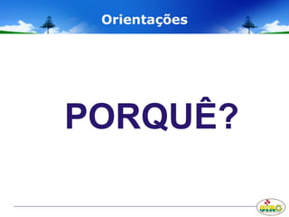 Orientações
PORQUÊ?
 