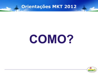 COMO?
Orientações MKT 2012
 
