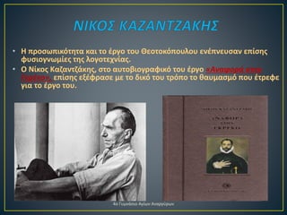 • H προσωπικότητα και το έργο του Θεοτοκόπουλου ενέπνευσαν επίσης
φυσιογνωμίες της λογοτεχνίας.
• Ο Νίκος Καζαντζάκης, στο αυτοβιογραφικό του έργο «Αναφορά στον
Γκρέκο», επίσης εξέφρασε με το δικό του τρόπο το θαυμασμό που έτρεφε
για το έργο του.
4ο Γυμνάσιο Αγίων Αναργύρων
 