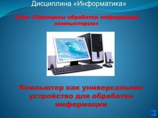 Тема «Принципы обработки информации
компьютером»
Дисциплина «Информатика»
 