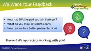 We Want Your Feedback
• How has BPAS helped you win business?
• What do you think sets BPAS apart?
• How can we be a bette...