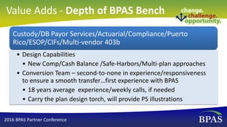 Value Adds - Depth of BPAS Bench
Custody/DB Payor Services/Actuarial/Compliance/Puerto
Rico/ESOP/CIFs/Multi-vendor 403b
• ...