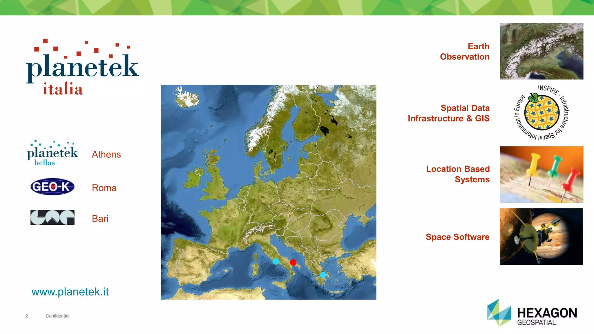 Confidential2
Earth
Observation
Spatial Data
Infrastructure & GIS
Location Based
Systems
Space Software
Roma
Bari
Athens



www.planetek.it
 