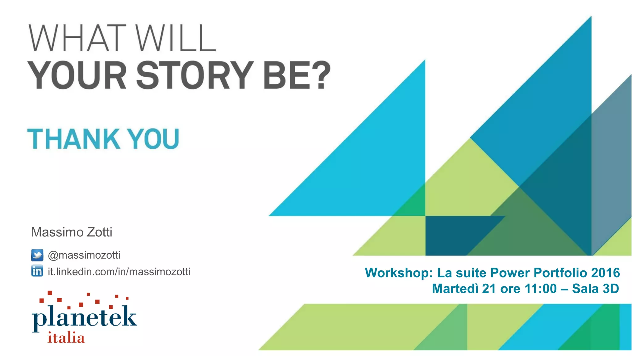 Massimo Zotti
@massimozotti
it.linkedin.com/in/massimozotti Workshop: La suite Power Portfolio 2016
Martedì 21 ore 11:00 – Sala 3D
 