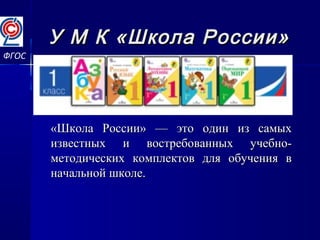 У М К «Школа России»У М К «Школа России»
ФГОС
«Школа России» — это один из самых«Школа России» — это один из самых
известных и востребованных учебно-известных и востребованных учебно-
методических комплектов для обучения вметодических комплектов для обучения в
начальной школе.начальной школе.
 