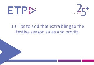 10 Tips to add that extra bling to the
festive season sales and profits
 