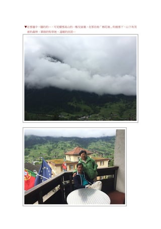 ▼在雲層中，隱約的…，可見積雪高山的一點兒面貌，在那仿如「棉花堆」的捲雲下，山下有茂
密的森林、翠綠的牧草地、溫暖的民居…
 