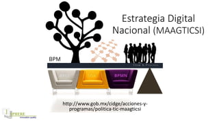 BPM
F l ow & P r o c e s s
SOA BPMNBPEL
Estrategia Digital
Nacional (MAAGTICSI)
http://www.gob.mx/cidge/acciones-y-
programas/politica-tic-maagticsi
 