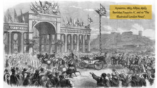 Αγνώστου, 1863, Αθήνα, άφιξη
Βασιλέως Γεωργίου Α΄, από το “The
Illustrated London News”.
 