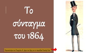 Το
σύνταγμα
του 1864
Καρικατούρα του Γεωργίου Α΄, έργο του Spy για το περιοδικό Vanity Fair.
 