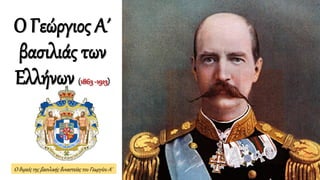 Ο Γεώργιος Α΄
βασιλιάς των
Ελλήνων (1863-1913)
Ο θυρεός της βασιλικής δυναστείας του Γεωργίου Α'
 