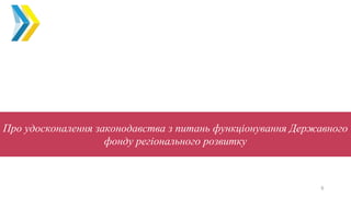 6
Про удосконалення законодавства з питань функціонування Державного
фонду регіонального розвитку
 