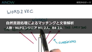 研究中のテーマ
自然言語処理によるマッチングと文章解析
人数：NLPエンジニア M1 2人、B4 2人
 