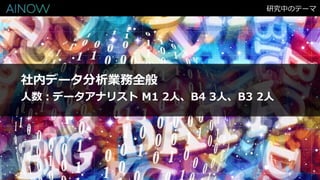 研究中のテーマ
社内データ分析業務全般
人数：データアナリスト M1 2人、B4 3人、B3 2人
 