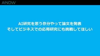 AI研究を思う存分やって論文を発表
そしてビジネスでの応用研究にも挑戦してほしい
 