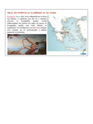 Λίμνες που συνδέονται με τη μυθολογία και την ιστορία…
Στυμφαλία λίμνη: Εκεί, όπου καθρεφτίζονται τα έλατα
της Ζήρειας, η μυθολογία μας λέει ότι ο Ηρακλής
σκότωσε τις Στυμφαλίδες όρνιθες, πουλιά
ανθρωποφάγα που ζούσαν στις όχθες της λίμνης. Οι
Στυμφαλίδες όρνιθες είναι πολύ πιθανόν να
συμβολίζουν την αποξήρανση των ελών που υπήρχαν
στην περιοχή, για να καταπολεμηθεί η φοβερή
αρρώστια της ελονοσίας
 