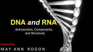 DNA and RNA
[Introduction, Components,
and Structure]
M A Y A N N R O G O N
Prepared by:
 