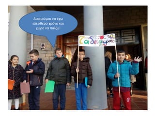 Δικαιούμαι να έχω
ελεύθερο χρόνο και
χώρο να παίζω!
 