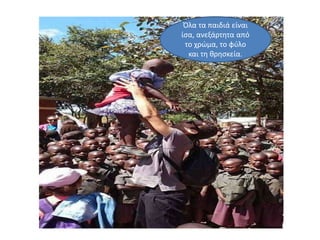 Όλα τα παιδιά είναι
ίσα, ανεξάρτητα από
το χρώμα, το φύλο
και τη θρησκεία.
 