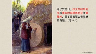 過了安息日，抹大拉的馬利
亞和雅各的母親馬利亞並撒
羅米，買了香膏要去膏耶穌
的身體。(可16:1)
---聖經簡報站
 