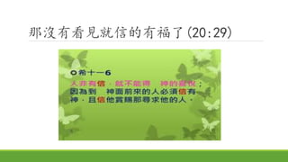 那沒有看見就信的有福了(20:29)
 