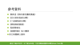 參考資料
 陳終道《新約書信讀經講義》
《活石新約聖經注釋》
《丁道爾聖經注釋》
《摩根解經叢書》
 聖經簡報站
《跟隨耶穌》每日靈修
其它相關網上資料
(歡迎下載參考使用，如下載為PDF檔，可使用轉換軟體將PDF轉為Power Point 檔)
 