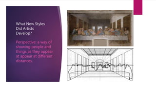 What New Styles
Did Artists
Develop?
Perspective: a way of
showing people and
things as they appear
at appear at different
distances.
 