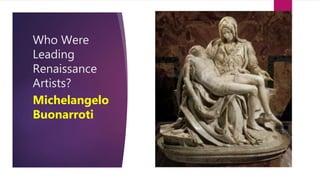 Who Were
Leading
Renaissance
Artists?
Michelangelo
Buonarroti
 
