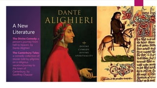 A New
Literature
The Divine Comedy: a
person’s journey from
hell to heaven, by
Dante Alighieri
The Canterbury Tales:
a comedic collection of
stories told by pilgrims
on a religious
vacation/journey to
the town of
Canterbury, by
Geoffrey Chaucer
 