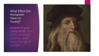 What Effect Did
Humanism
Have on
Society?
Answer in your
comp book: How
did Gutenberg’s
printing press
bring change to
Europe?
 