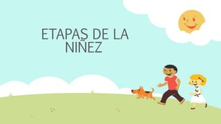 ETAPAS DE LA
NIÑEZ
 