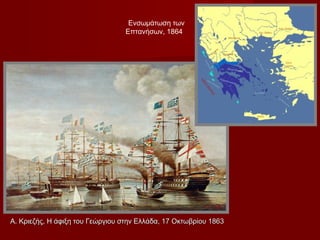 Ενσωμάτωση των
                                 Επτανήσων, 1864




Α. Κριεζής, Η άφιξη του Γεώργιου στην Ελλάδα, 17 Οκτωβρίου 1863
 