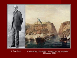 Χ. Τρικούπης   Κ. Βολανάκης, Τα εγκαίνια της διώρυγας της Κορίνθου,
                                  25 Ιουλίου 1893.
 