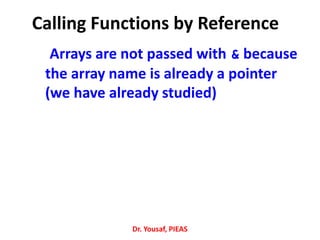 Calling Functions by Reference
Arrays are not passed with & because
the array name is already a pointer
(we have already studied)
Dr. Yousaf, PIEAS
 