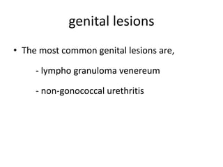 genital lesions
• The most common genital lesions are,
- lympho granuloma venereum
- non-gonococcal urethritis
 